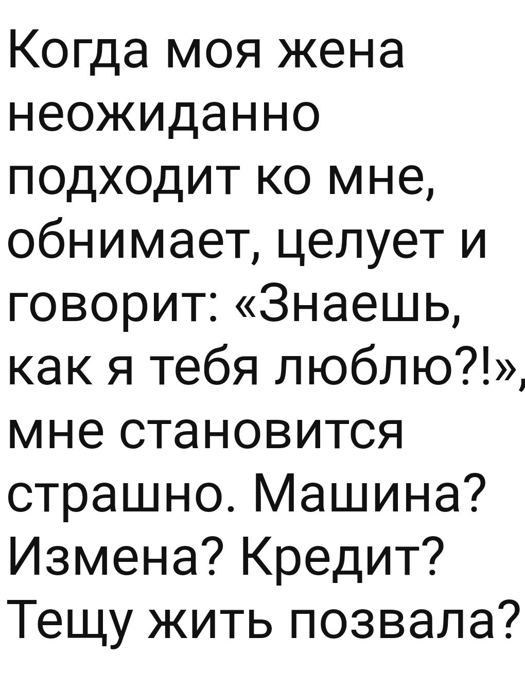 Когда моя жена неожиданно подходит ко мне обнимает целует и говорит Знаешь как я тебя люблю мне становится страшно Машина Измена Кредит Тещу жить позвала
