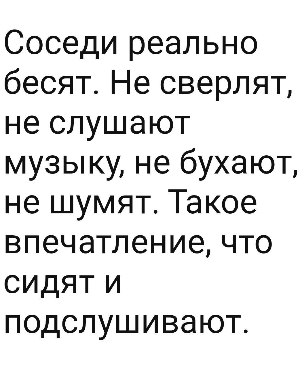 Соседи реально бесят Не сверлят не слушают музыку не бухают не шумят Такое впечатление что сидят и подслушивают