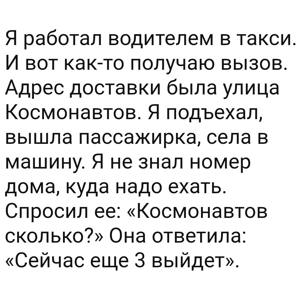 Я работал водителем в такси И вот как то получаю вызов Адрес доставки была  улица Космонавтов Я подъехал вышла пассажирка села в машину Я не знал номер  дома куда надо ехать Спросил