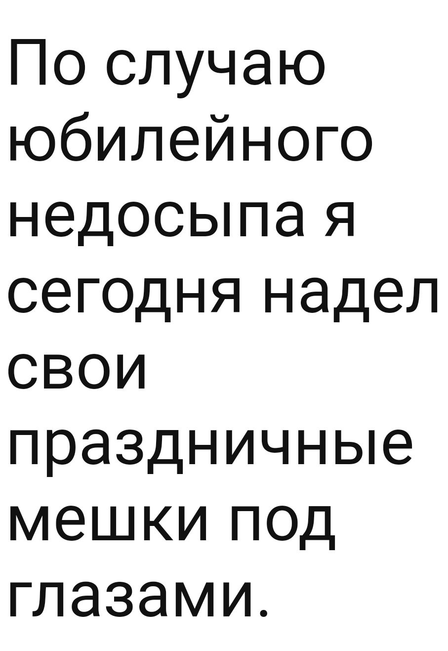 По случаю юбилейного недосыпа я сегодня надел свои праздничные мешки под глазами