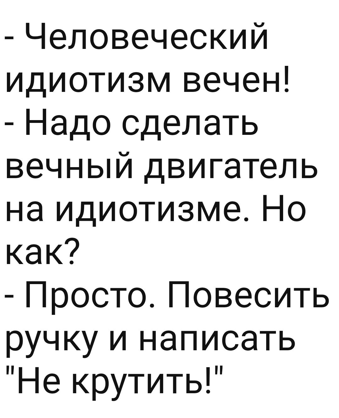 Человеческий идиотизм вечен Надо сделать вечный двигатель на идиотизме Но как Просто Повесить ручку и написать Не крутить