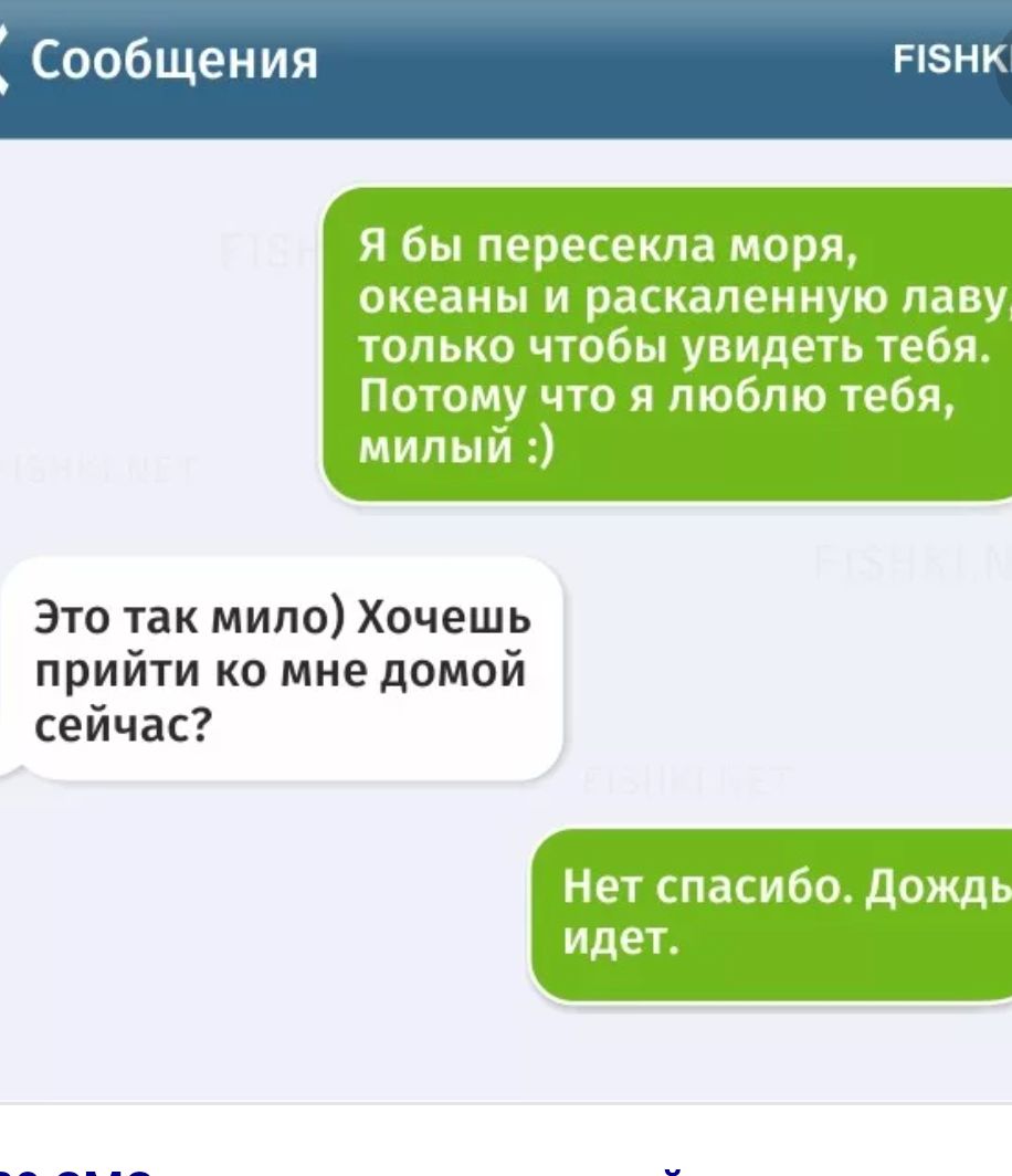 Я бы пересекла моря оиеаиы и раскаленную паву тнпько чтоьы увидеть тебя Потому что я люблю тебч мипыи Это так мило Хочешь прийти ко мне домой сейчас Нет спаьибо Дожд идет