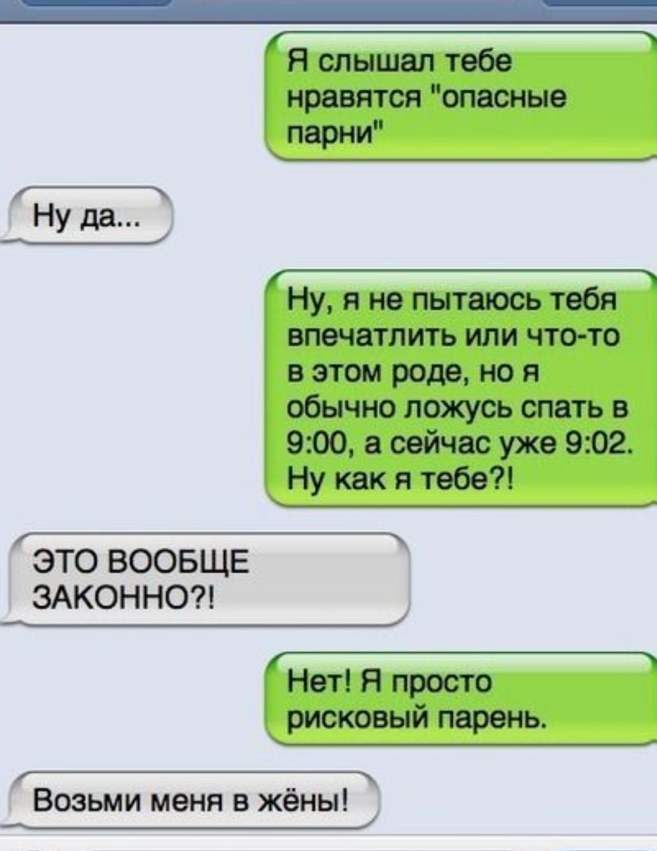 я слышал тебе нравятся опасные парни Ё НУ да Ну я не пытаюсь тебя впечвтпить или что то в этом роде но я обычно ложусь твт в 9110 в сейчас уже 902 Ну как я твбеП _ ЭТО ВООБЩЕ ЗАКОННО _ Нет Я тоста рисковый парень ______ Возьми меня в жёныі __и