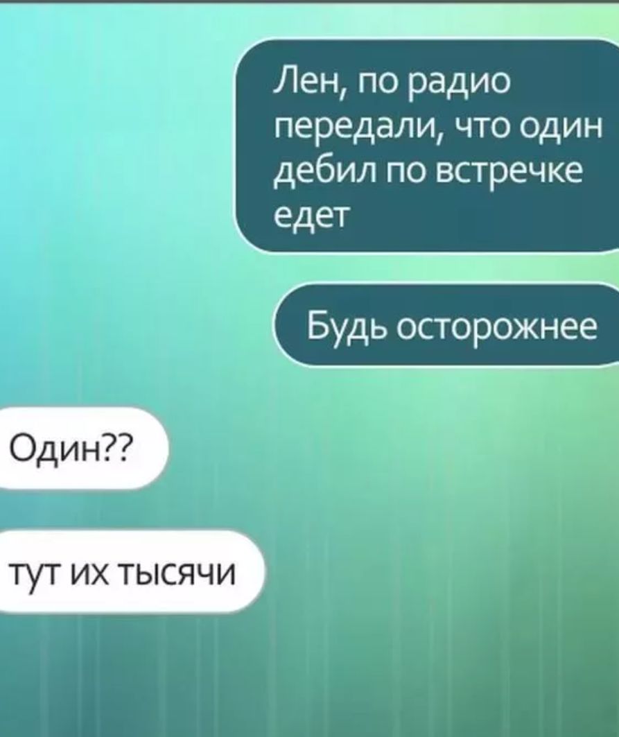 Лен по радио передали что один дебил по встречке едет Будь осторожнее