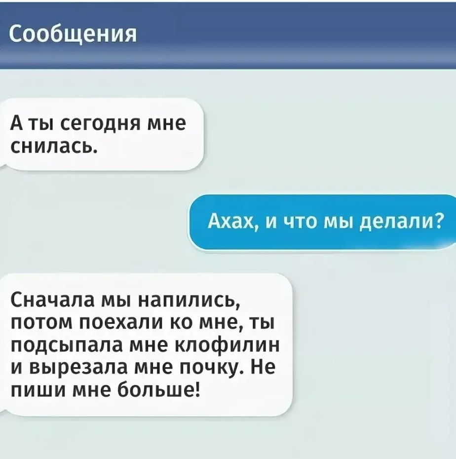 о щения А ТЫ СЕГОДНЯ мне СНИПЗСЬ Аха и что мы делали Сначала мы напились потом поехали ко мне ты подсыпапа мне клофипии и вырезала мне почку Не пиши мне больше