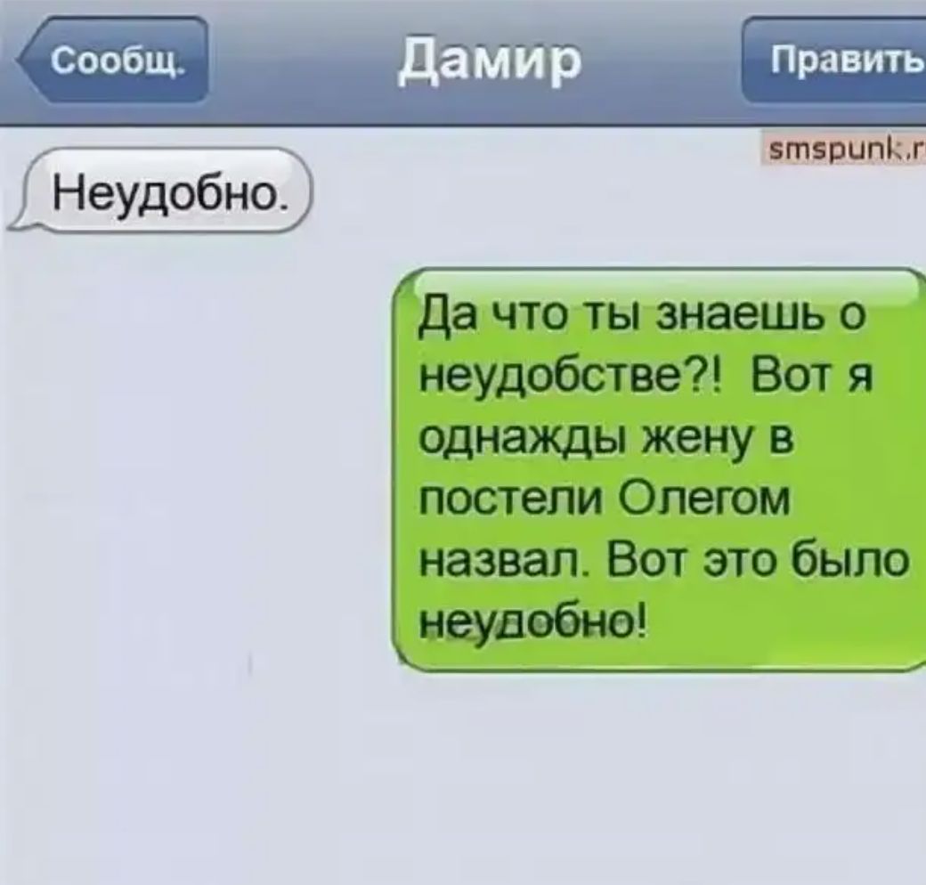 сообщ данир Править ширинкг Неудобно Да чю 1ы знаешь о неудобства Вот я однажды жену в постели Олегом назвал Вот это было