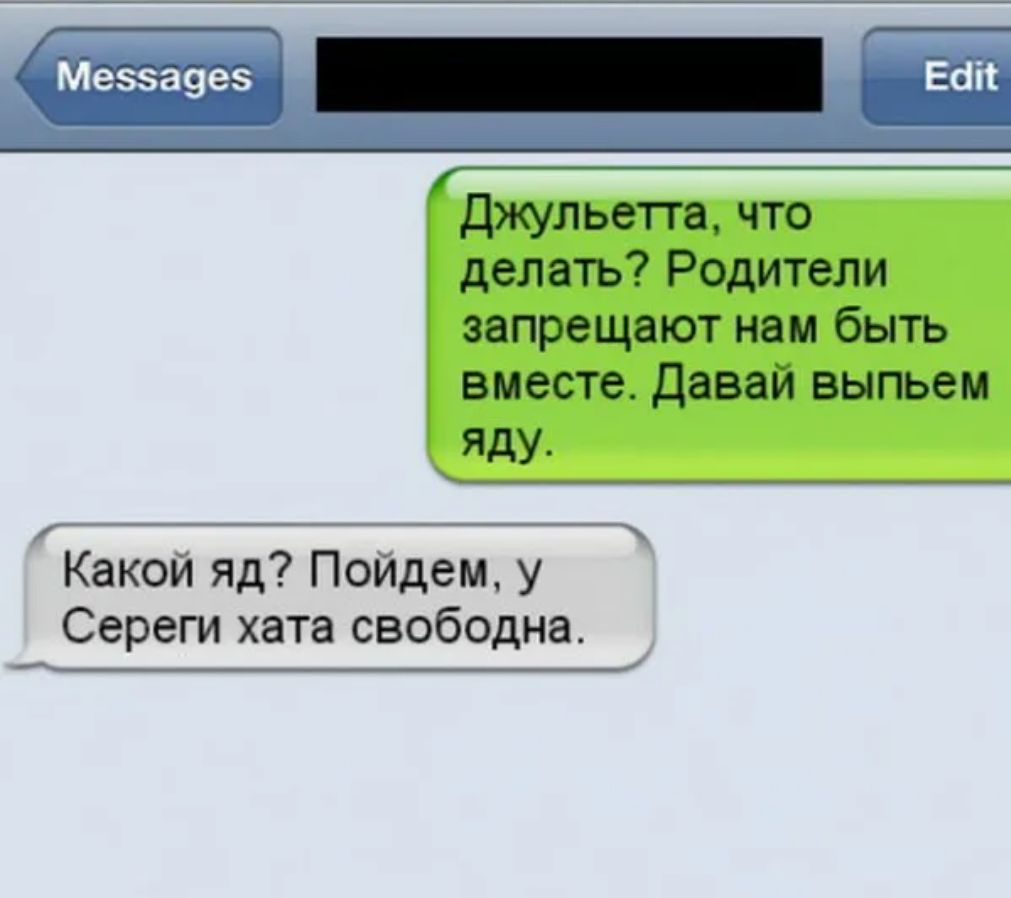 _ джульетта что делать Родители запрещают нам быть вместе давай выпьем яду Какой яд Пойдем у Сереги хата свободна _