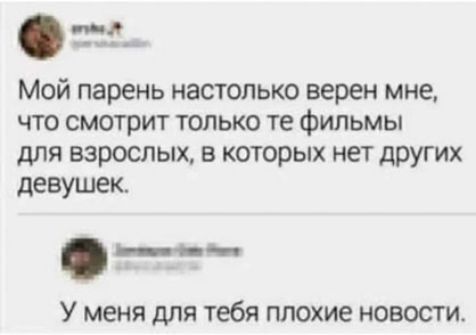 Мой парень настолько верен мне что смотрит только те фильмы для взрослых в которых нет других девушек п__ У меня для тебя плохие НОВОСТИ