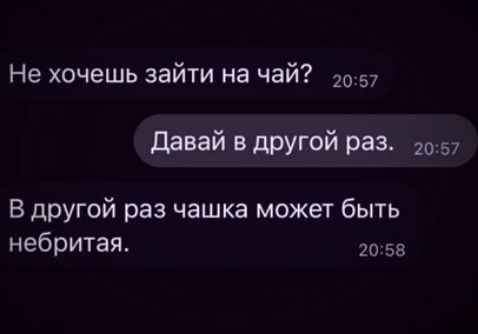 Не хочешь зайти на чай 57 давай в другой раз 7 В другой раз чашка может быть небритая 53