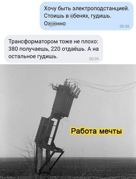 Хочу быть электоподстанцией Стоишь в бенях гудишь 0_ ино Трансформатором тоже не плохо 380 получаешь 220 отдаешь А на ОСТВПЬНОЕ ГУДИШЬ