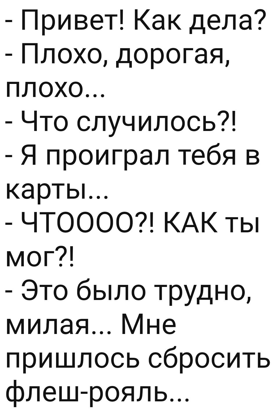 Привет Как дела Плохо дорогая плохо Что случилось Я проиграл тебя в картьъ ЧТОООО КАК ты мог Это было трудно милая Мне пришлось сбросить флеш рояль