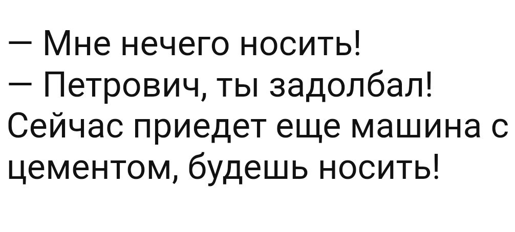 Мне нечего носить Петрович ты задолбал Сейчас приедет еще машина с цементом будешь носить