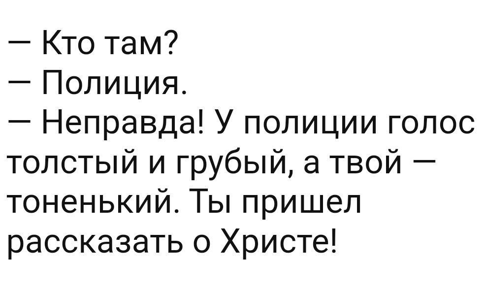 Кто там Полиция Неправда У полиции голос толстый и грубый а твой тоненький Ты пришел рассказать о Христе