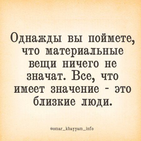 Однажды вы поймете что материальные вещи ничего не значат Все что имеет значение это близкие люди опиг_уувн_іпо