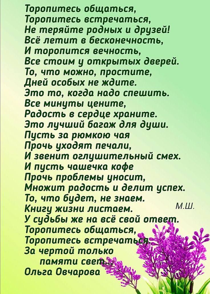 Торопитесь общпться Торопитесь встречаться Не теряйте родных и друзей Всё летит в бесконечность И торопится вечность Все стоим у открытых дверей То что можио простите Дней особых не ждите Это то когда надо спешить Все минуты цените Радость в сердце храните Это лучший багаж для души Пусть эо рюмкою чпя Прочь уходят печали И звенит оглушительный смех И пусть чашечка кофе Прочь проблемы уносит Миожит