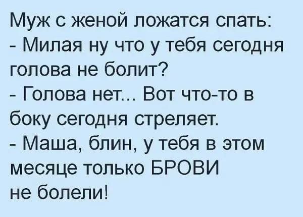 Муж с женой ложатся спать Милая ну что у тебя сегодня голова не болит Голова нет Вот чтото в боку сегодня стреляет Маша блин у тебя в этом месяце только БРОВИ не болели