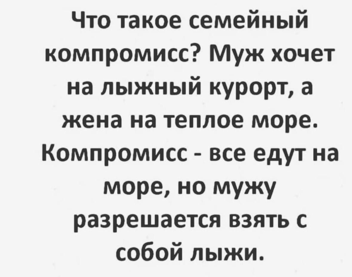 Что такое семейный компромисс Муж хочет на лыжный курорт а жена на теплое море Компромисс все едут на море но мужу разрешается взять с собой лыжи