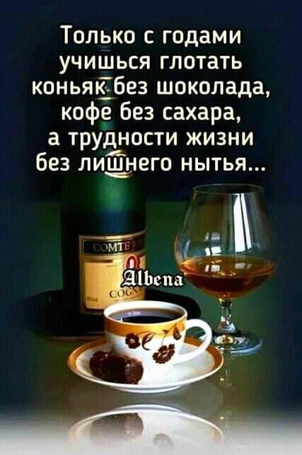 Только с годами учишься глотать коньяяёбез шоколада кофе без сахара 3 трудности жизни без лишнего нытья