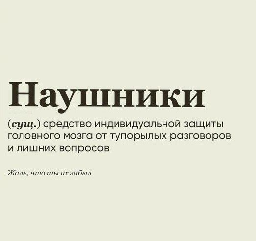 Наушники сущ средство индивидуальной защиты головного мозга от тупорыпых разговоров И ПИШНИХ ВОПРОСОВ на шииты о