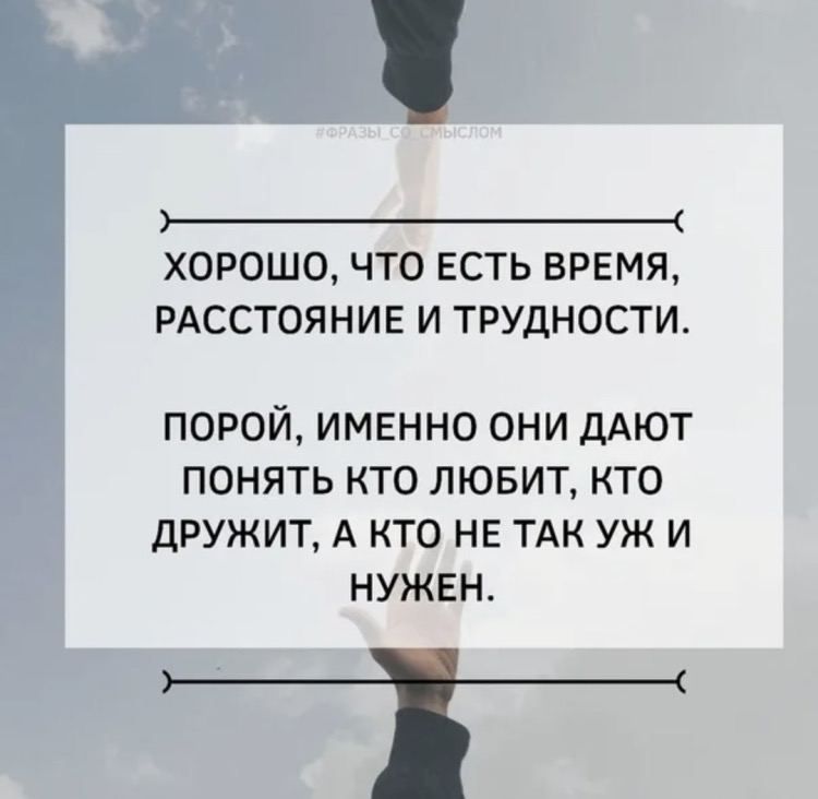 _ ХОРОШО ЧТО ЕСТЬ ВРЕМЯ РАССТОЯНИЕ И ТРУДНОСТИ ПОРОЙ ИМЕННО ОНИ ДАЮТ ПОНЯТЬ КТО ЛЮБИТ КТО дРУЖИТ А КТО НЕ ТАК УЖ И НУЖЕН