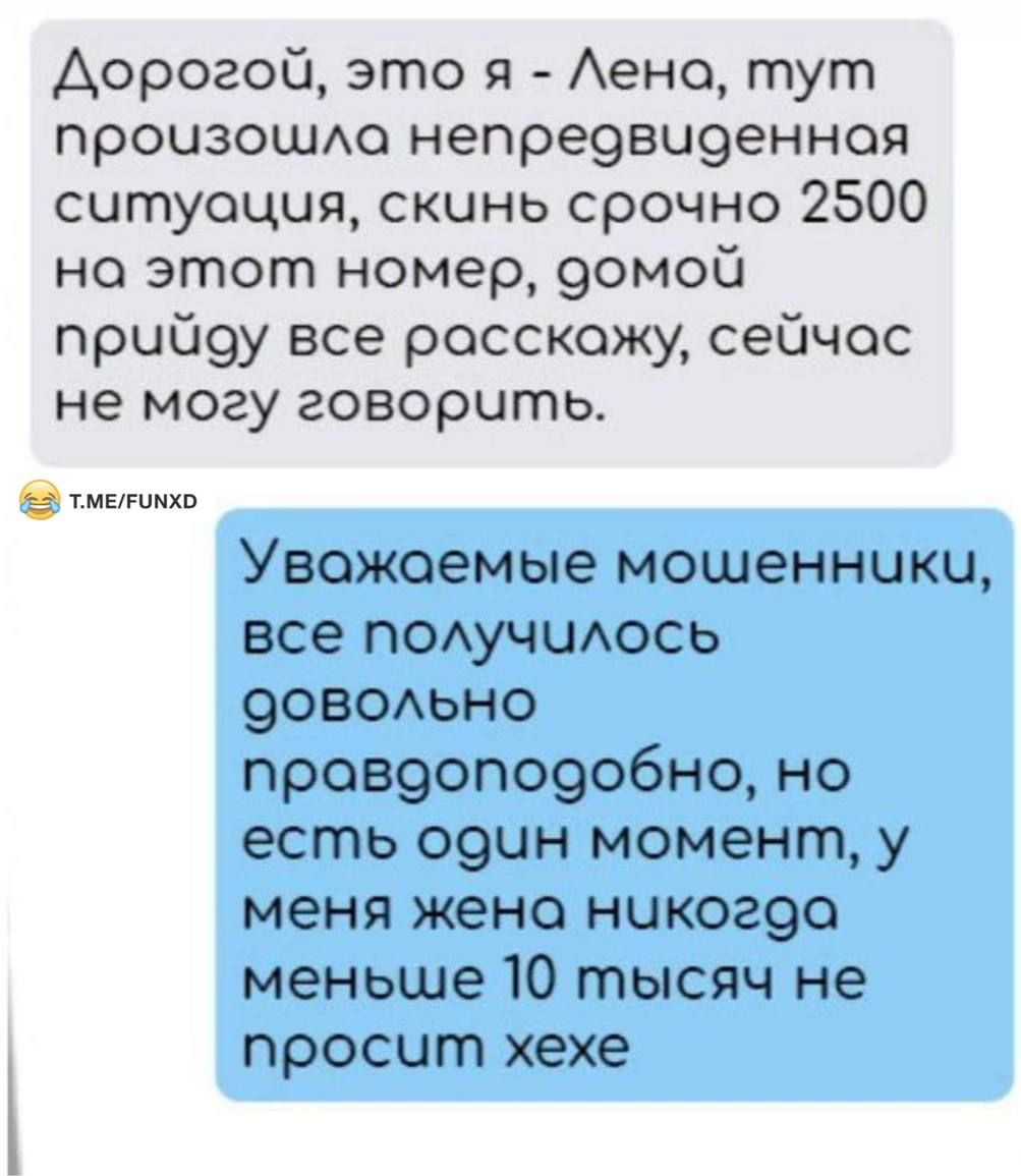 Дорогой это я ено тут произошАо непре9аи9енная ситуация скинь срочно 2500 на этот номер 9омой прийау все расскажу сейчас не могу говорить вз Уважаемые мошенники все поАучшюсь эовомьно пров90п09обно но есть 091 момент у меня жена никогэо меньше 10 тысяч не просит хехе