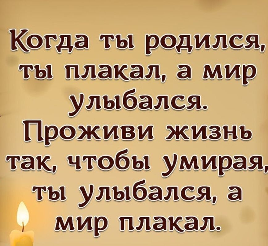 Когда ты родился ты плакал а мир улыбался Проживи жизнь так чтобы умирая ты улыбался а мир плакал _ _