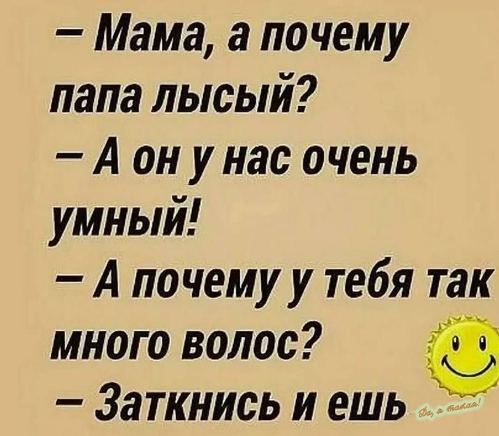 Мама а почему папа лысый А он у нас очень умный А почему у тебя так много волос Заткнись и ешь