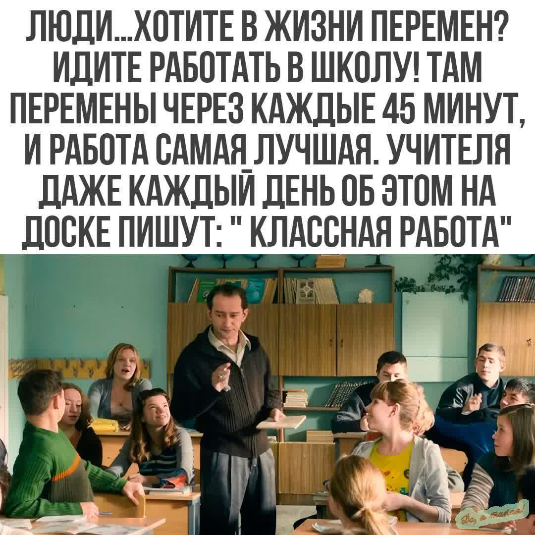 ЛЮДИХПТИТЕ В ЖИЗНИ ПЕРЕМЕН ИДИТЕ РАБОТАТЬ В ШКПЛУ ТАМ ПЕРЕМЕНЫ ЧЕРЕЗ КАЖДЫЕ 45 МИНУТ И РАБОТА БАМАНПУЧШАН УЧИТЕПН ЛАЖЕ КАЖЛЫИ ЛЕНЬ ПБ ЭТПМ НА ЛПЕКЕ ПИШУТ КЛАССНАЯ РАБОТА