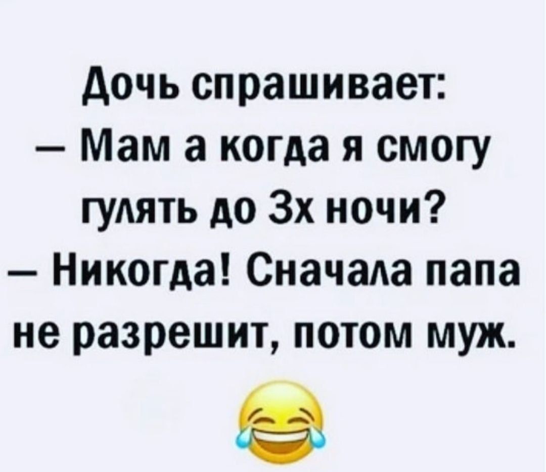 дочь спрашивает Мам а когда я смогу гудять до 3х ночи Никогда Сначала папа не разрешит потом муж