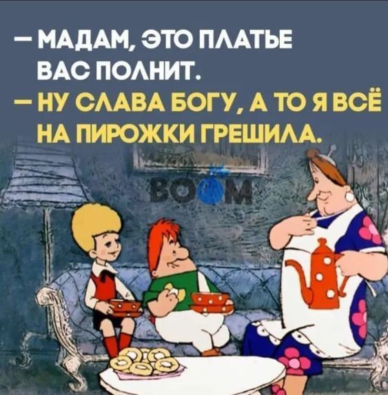 — Мадам, это платье вас полнит.
— Ну слава Богу, а то я всё на пирожки грешила.