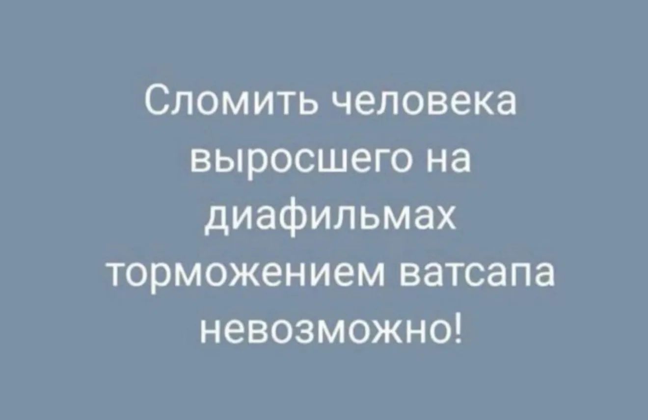 Сломить человека взросшего на диафильмах торможением ватсапа невозможно!
