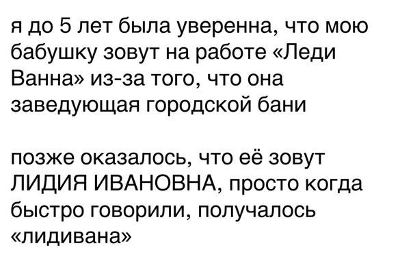 я до 5 лет была уверенна что мою бабушку зовут на работе Леди Ванна из за того что она заведующая городской бани позже оказалось что её зовут ЛИДИЯ ИВАНОВНА просто когда быстро говорили получалось пидивана