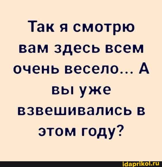 Так я смотрю вам здесь всем очень весело А вы уже взвешивапись в этом году