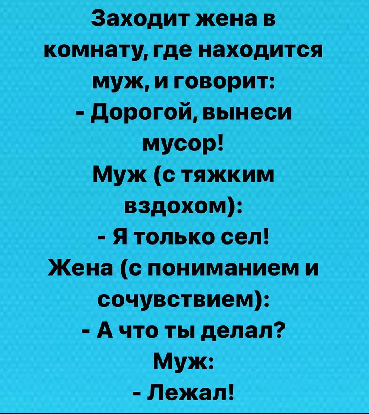 ёаходитженав помагите _муж__ и говорит дорогои вынеси МУЖ с тяЖкИМ вздохом Я тапьКо сел Жена с пониманиемти сочувствием Айто ты депап Муж _Лежал