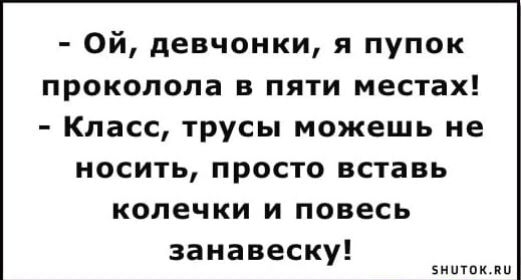 Ой девчонки я пупок ПРОКОПОПЗ В ПЯТИ местах Класс трусы можешь не носить просто вставь колечки и повесь заиавеску зимин пи