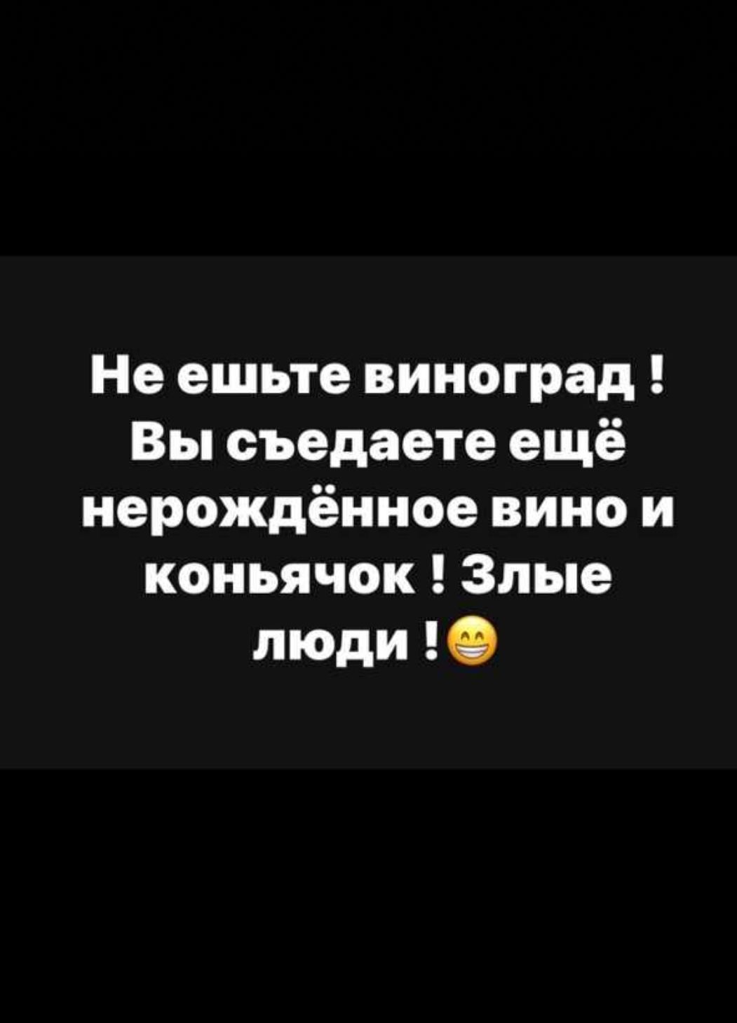 Не ешьте виноград Вы съедаете ещё иерождёниое вино и коньячок Злые люди