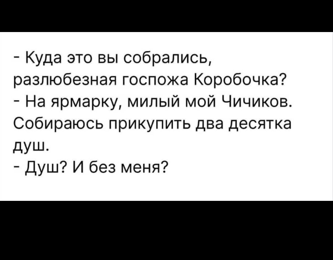 Куда это вы собрались разпюбезнап госпожа Коробочка На ярмарку милый мой Чичиков Собираюсь прикупить два десятка дУШ душ И без меня