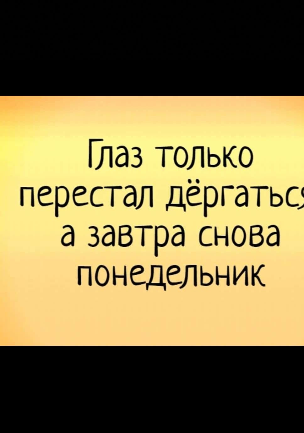 Глаз только перестал дёргатьс а завтра снова понедельник