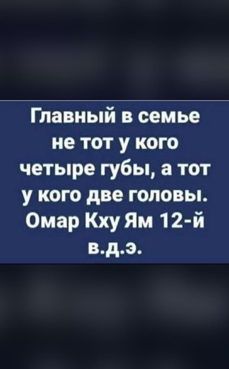 Главный в семье не тот у кого четыре губы а тот у кого две головы Омар Кху Ям 12 й вдэ