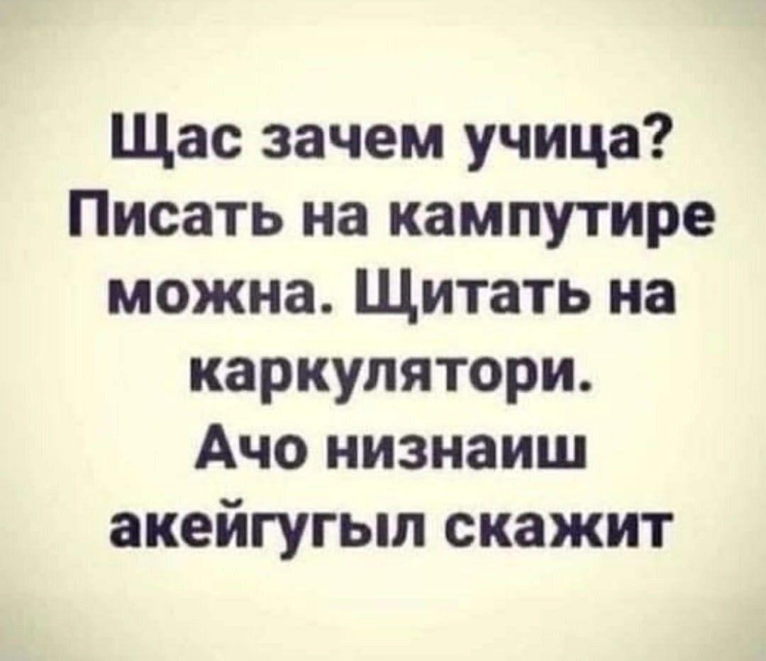 Щас зачем учица Писать на кампутире можна Щитать на каркупятори Ачо иизнаиш акейгугып скажит