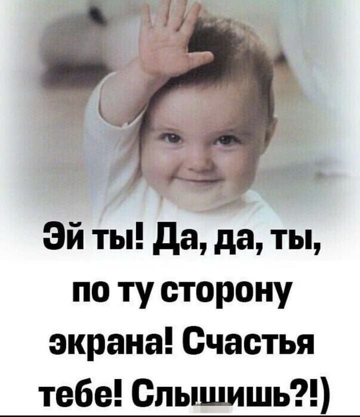 Эй ты да да ты по ту сторону экрана Счастья тебе Слышишь