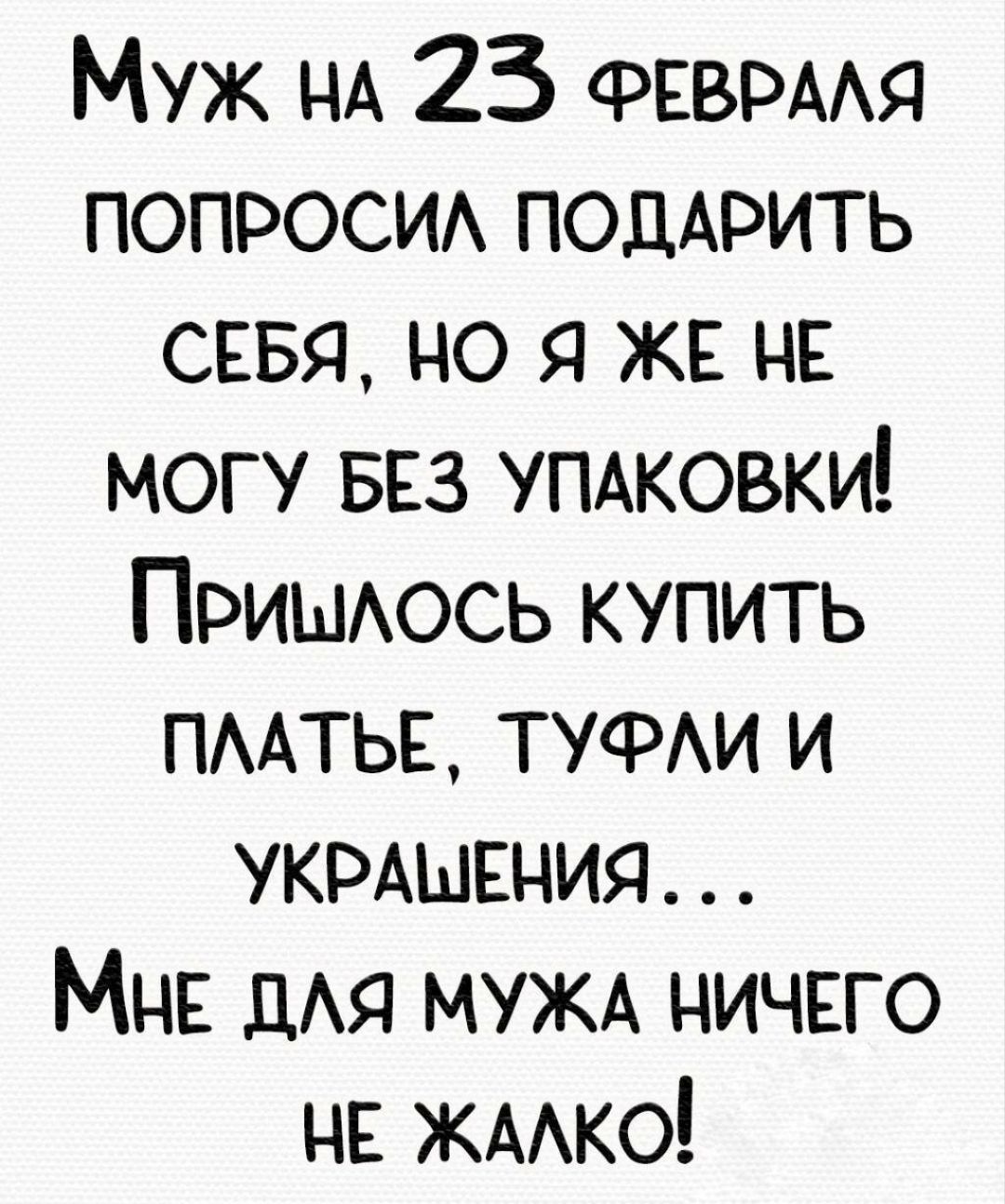 Муж НА 25 ФЕВРААЯ попроси ПОДАРИТЬ СЕБЯ но я ж на могу вез УПАКОВКИ Приьмось купить ПААТЬЕ ТУФАИ и УКРАШЕНИЯ Мит дАя МУЖА ничвго не жмко