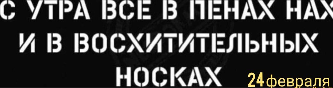 С УТРА ВСЕ В ПЕНАХ НАХ И В ВОСХИТИТЕЛЬНЫХ НОСКАХ 24Февраля