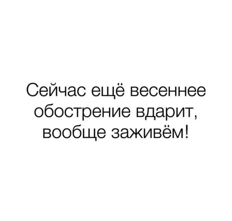 Сейчас ещё весеннее обострение вдарит вообще заживём