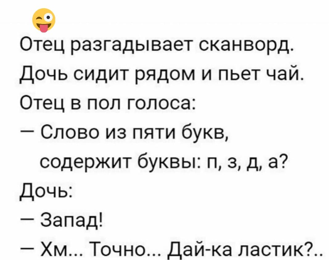 Отец разгадывает сканворд Дочь сидит рядом и пьет чай Отец в пол голоса Слово из пяти букв содержит буквы п 3 д а Дочь Запад Хм Точно Дай ка ластик