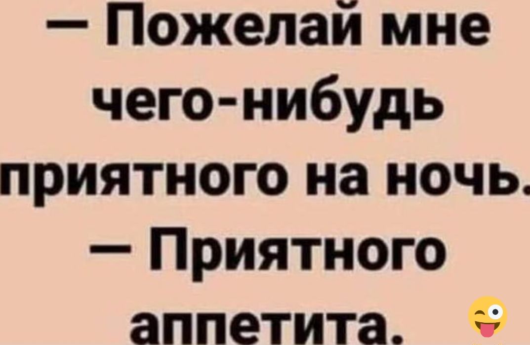 Пожелай мне чего нибудь приятного на ночь Приятного аппетита