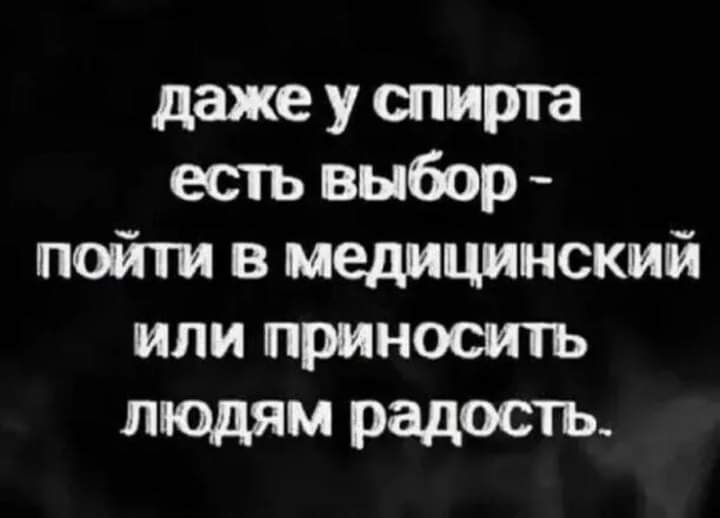 даже у спирта есть выбор пойти на медицинский или приносить людям радость