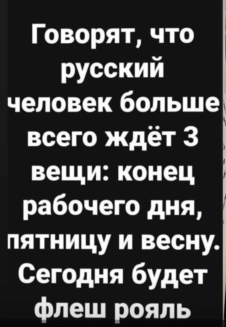 Говорят что русский человек больше всего ждёт 3 вещи конец рабочего дня пятницу и весну Сегодня будет флеш рояль