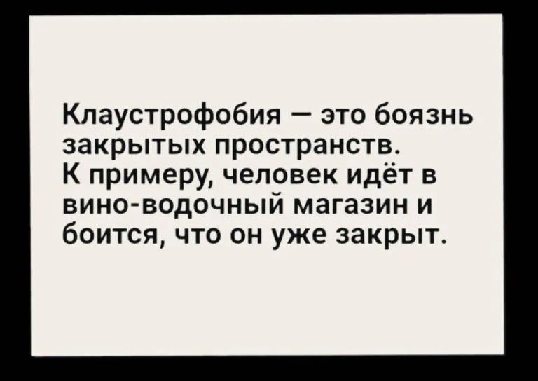 Кпаустрофобия это боязнь закрытых пространств К примеру человек идёт в вино водочный МЗГЗЗИН И боится что он уже закрыт