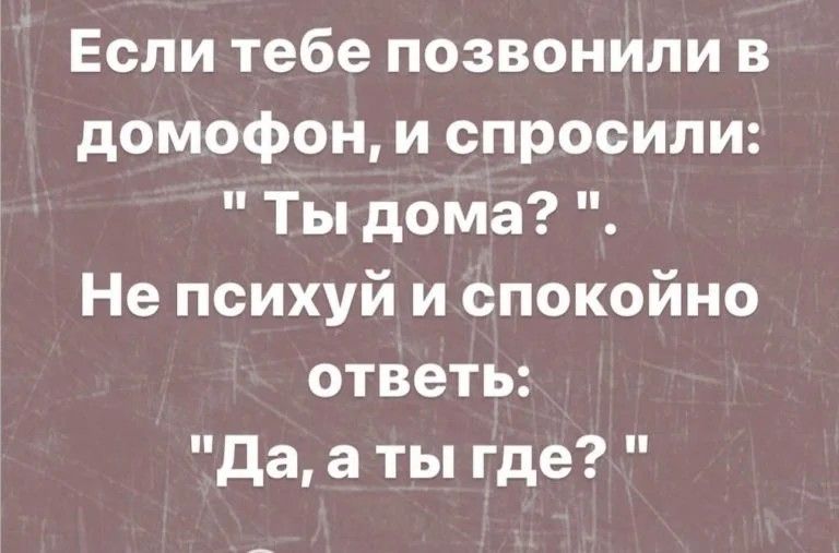 Если тебе позвонили в домофон и спросили Ты дома Не психуй и спокойно ответь да а ты где